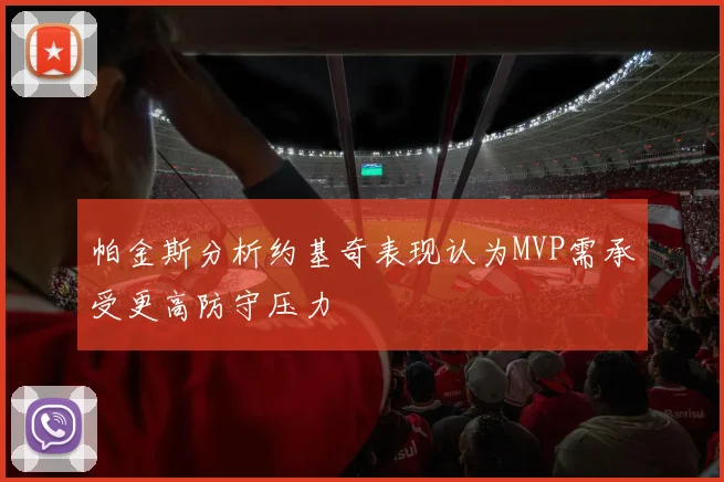 帕金斯分析约基奇表现认为MVP需承受更高防守压力
