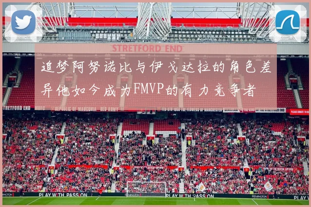 追梦阿努诺比与伊戈达拉的角色差异他如今成为FMVP的有力竞争者