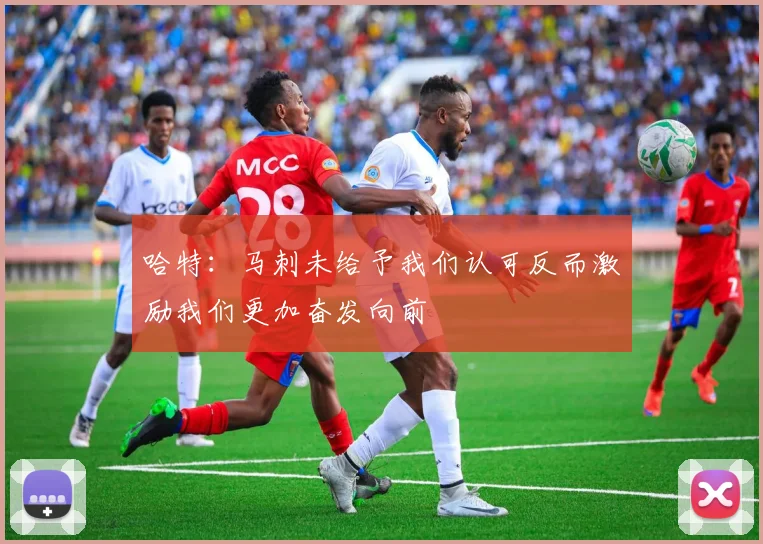 哈特：马刺未给予我们认可反而激励我们更加奋发向前